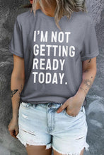 Load image into Gallery viewer, I'M NOT GETTING READY TODAY Graphic Tee